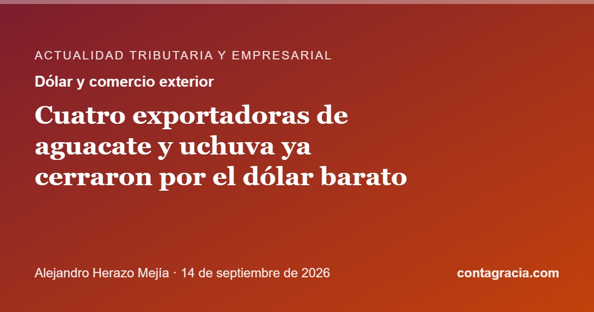 Cuatro exportadoras de aguacate y uchuva ya cerraron por el dólar barato: qué puede hacer usted antes de ser la quinta — escrito por Alejandro Herazo Mejía