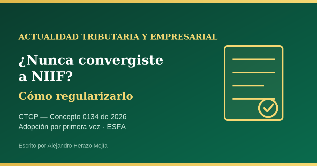 Nunca convergiste a NIIF y todavía llevas contabilidad "local": el CTCP explica cómo regularizarlo (Concepto 0134 de 2026) — escrito por Alejandro Herazo Mejía